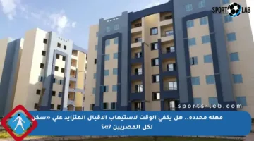 مهلة محددة.. هل يكفي الوقت لاستيعاب الإقبال المتزايد على «سكن لكل المصريين 7»؟